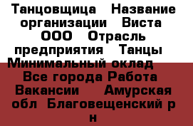 Танцовщица › Название организации ­ Виста, ООО › Отрасль предприятия ­ Танцы › Минимальный оклад ­ 1 - Все города Работа » Вакансии   . Амурская обл.,Благовещенский р-н